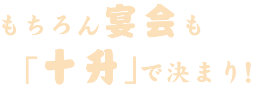 もちろん宴会も「十升」で決まり！