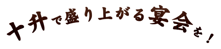 十升で盛り上がる宴会を！